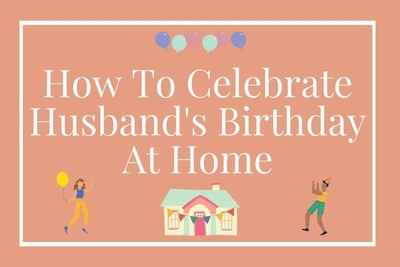 How To Celebrate Husband’s Birthday At Home: Simple Tips And Awesome Ideas
