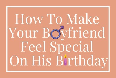 10+ Unique Ideas On How To Make Your Boyfriend Feel Special On His Birthday