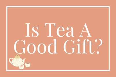 Is Tea A Good Gift? Top 4 Reasons That Make Tea A Nice Gift For Your Loved Ones